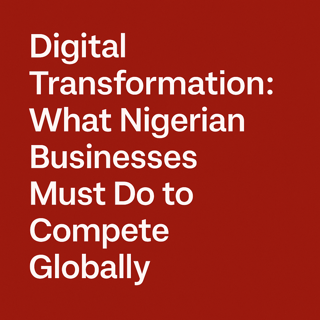Digital Transformation: What Nigerian Businesses Must Do to Compete Globally